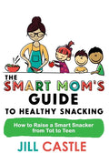 The Smart Mom's Guide to Healthy Snacking: How to Raise a Smart Snacker from Tot to Teen - Paperback
