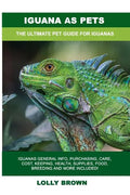 Iguana as Pets: Iguanas General Info, Purchasing, Care, Cost, Keeping, Health, Supplies, Food, Breeding and More Included! The Ultimat - Paperback